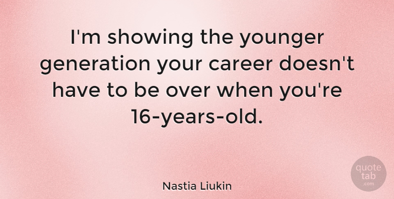 Nastia Liukin Quote About Careers, Years, Generations: Im Showing The Younger Generation...