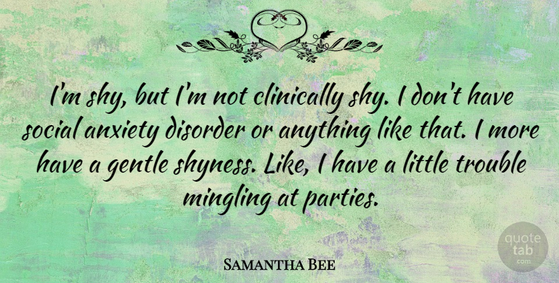 Samantha Bee Quote About Party, Anxiety Disorder, Shy: Im Shy But Im Not...