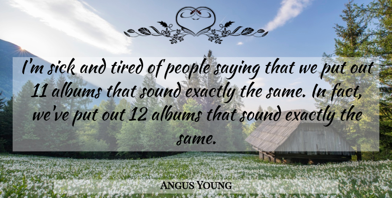 Angus Young Quote About Albums, Exactly, People, Saying, Sick: Im Sick And Tired Of...
