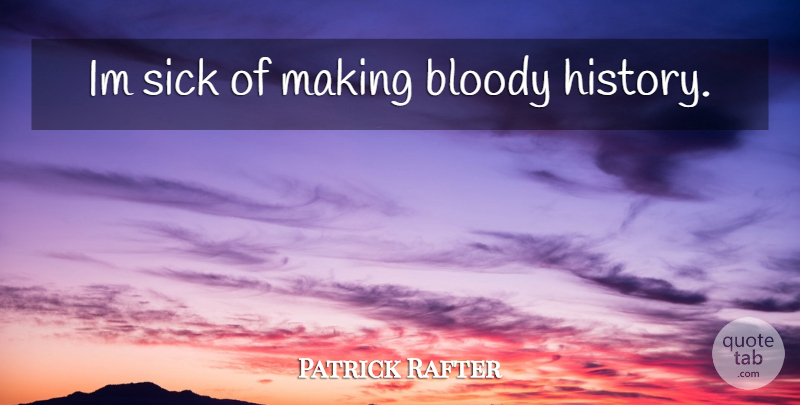 Patrick Rafter Quote About Sick, Bloody: Im Sick Of Making Bloody...