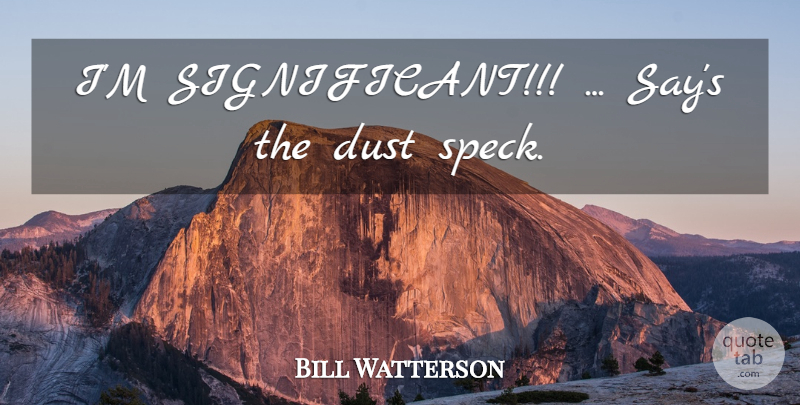 Bill Watterson Quote About Dust, Significant, Specks: Im Significant Says The Dust...