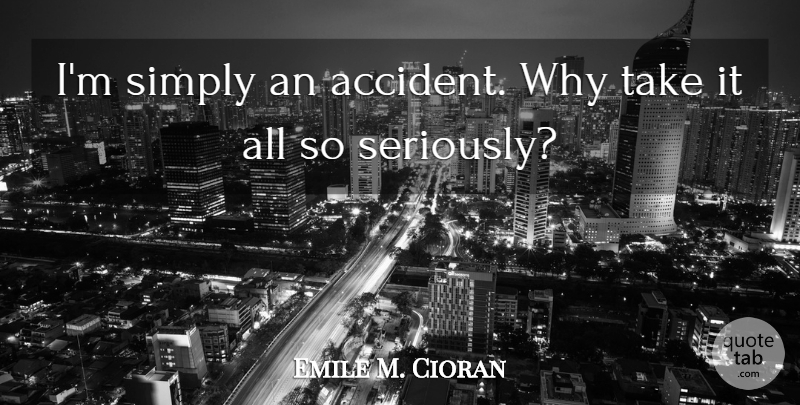 Emile M. Cioran Quote About Accidents: Im Simply An Accident Why...