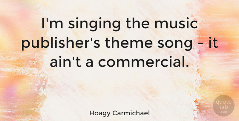 Hoagy Carmichael Quote About Song, Sight, Singing: Im Singing The Music Publishers...