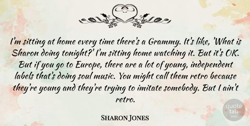 Sharon Jones Quote About Call, Home, Imitate, Labels, Might: Im Sitting At Home Every...
