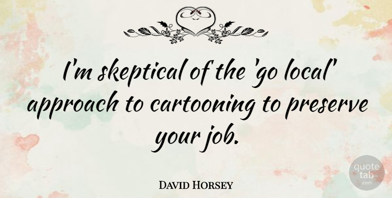David Horsey Quote About Cartooning, Preserve: Im Skeptical Of The Go...