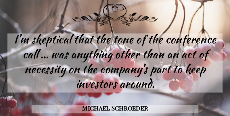 Michael Schroeder Quote About Act, Call, Conference, Investors, Necessity: Im Skeptical That The Tone...