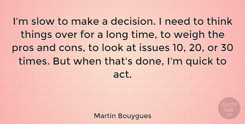 Martin Bouygues Quote About Issues, Pros, Quick, Time, Weigh: Im Slow To Make A...