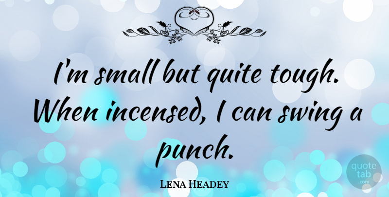 Lena Headey Quote About Quite, Swing: Im Small But Quite Tough...