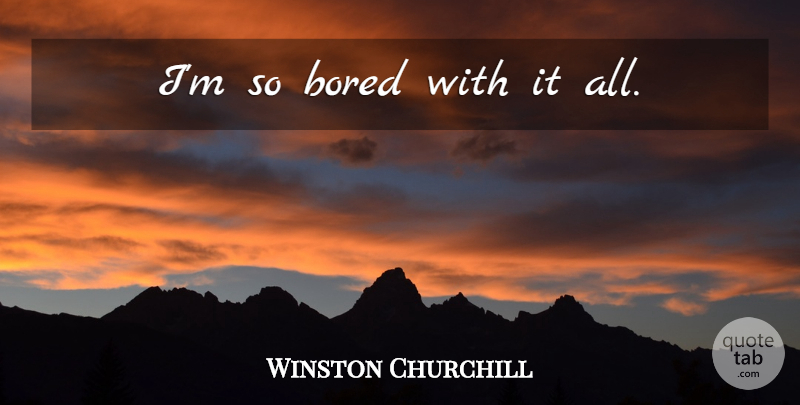Winston Churchill Quote About Bored, Last Words, So Bored: Im So Bored With It...