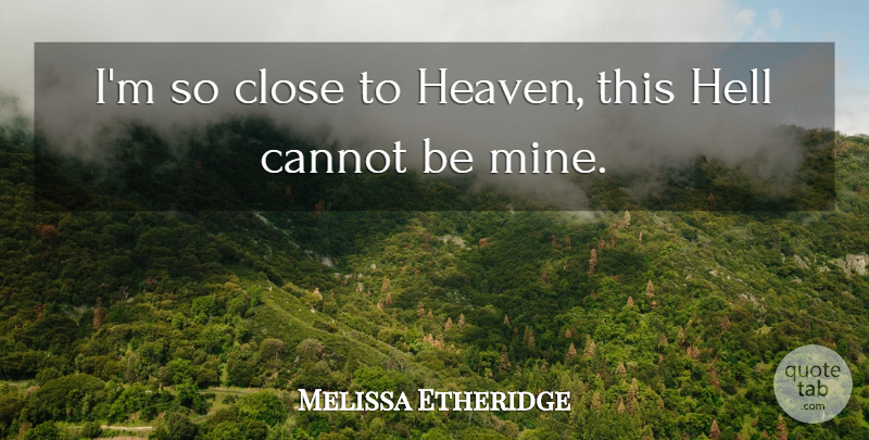 Melissa Etheridge Quote About Heaven, Hell, Mines: Im So Close To Heaven...