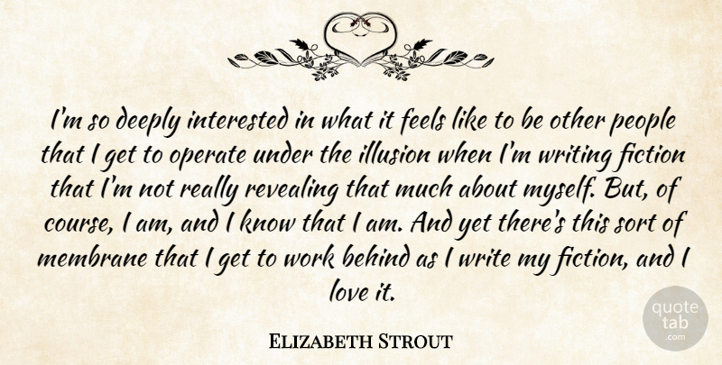 Elizabeth Strout Quote About Behind, Deeply, Feels, Fiction, Illusion: Im So Deeply Interested In...