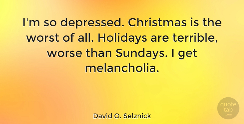 David O. Selznick Quote About Holiday, Sunday, Terrible: Im So Depressed Christmas Is...