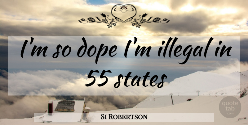 Si Robertson Quote About Dope, States, Illegal: Im So Dope Im Illegal...