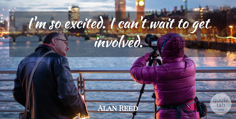 Alan Reed Quote About Wait: Im So Excited I Cant...