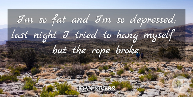 Joan Rivers Quote About Suicidal, Night, Lasts: Im So Fat And Im...