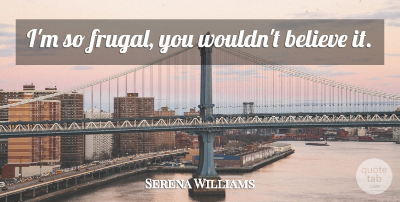 Serena Williams Quote About Believe, Frugal: Im So Frugal You Wouldnt...
