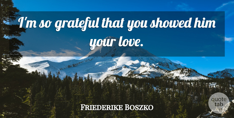 Friederike Boszko Quote About Grateful: Im So Grateful That You...