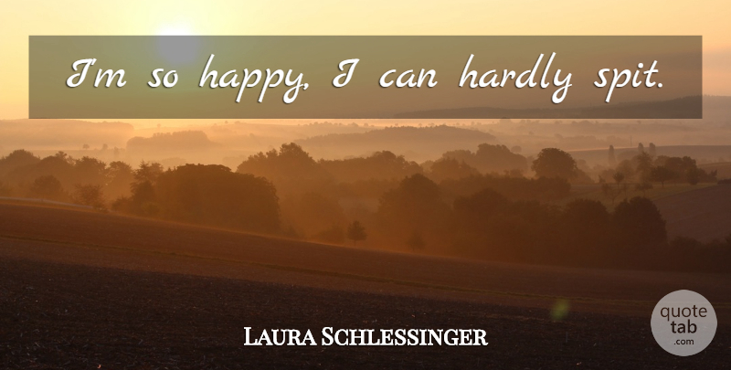 Laura Schlessinger Quote About Women, Spit, I Can: Im So Happy I Can...