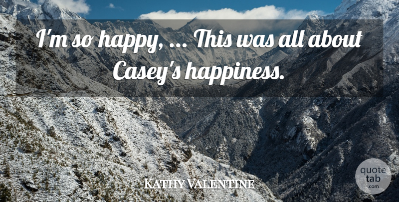Kathy Valentine Quote About undefined: Im So Happy This Was...