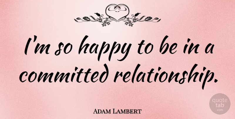 Adam Lambert Quote About Committed, Committed Relationship: Im So Happy To Be...