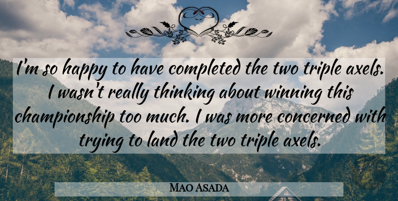 Mao Asada Quote About Completed, Concerned, Happy, Land, Thinking: Im So Happy To Have...