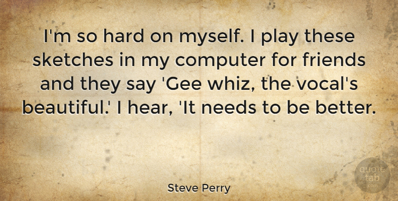 Steve Perry Quote About Beautiful, Play, Needs: Im So Hard On Myself...