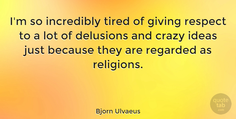 Bjorn Ulvaeus Quote About Crazy, Tired, Ideas: Im So Incredibly Tired Of...