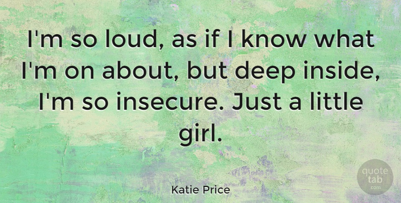 Katie Price Quote About Girl, Insecure, Littles: Im So Loud As If...