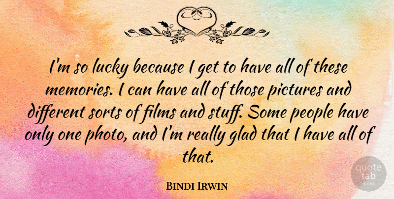 Bindi Irwin Quote About Films, People, Pictures, Sorts: Im So Lucky Because I...