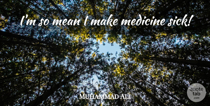 Muhammad Ali Quote About Mean, Medicine, Sick: Im So Mean I Make...