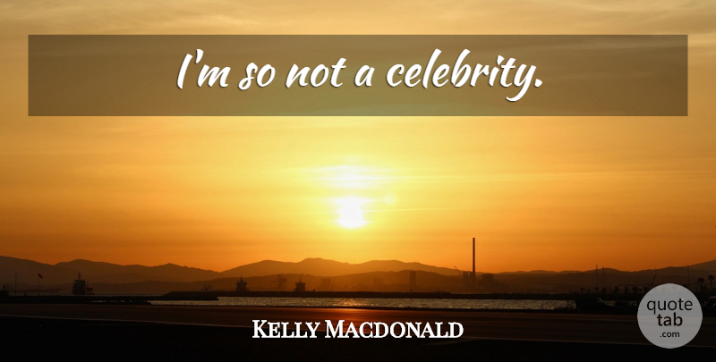 Kelly Macdonald Quote About undefined: Im So Not A Celebrity...