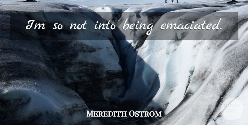 Meredith Ostrom Quote About undefined: Im So Not Into Being...