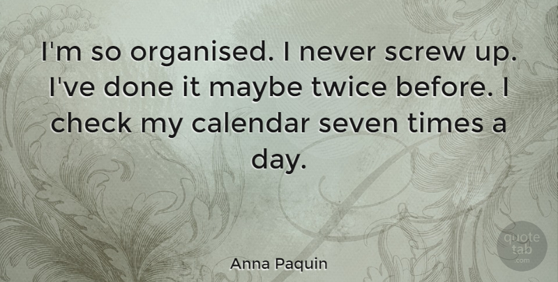 Anna Paquin Quote About Screw Ups, Calendars, Done: Im So Organised I Never...
