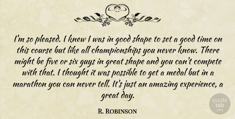 R. Robinson Quote About Amazing, Compete, Course, Five, Good: Im So Pleased I Knew...