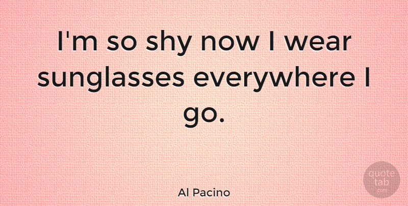 Al Pacino Quote About Shy, Sunglasses, Dark Glasses: Im So Shy Now I...