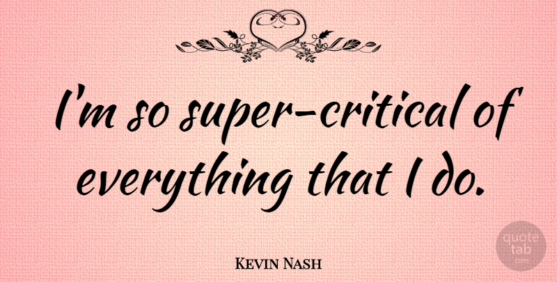 Kevin Nash Quote About undefined: Im So Super Critical Of...