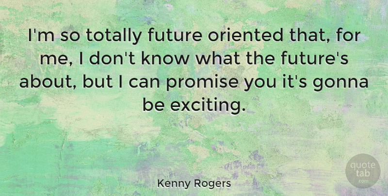 Kenny Rogers Quote About Promise, Exciting, I Can: Im So Totally Future Oriented...