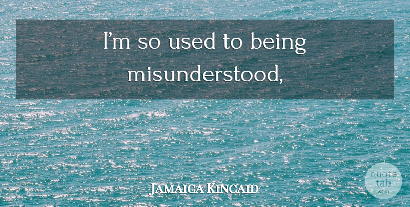 Jamaica Kincaid Quote About Misunderstood, Used, Being Misunderstood: Im So Used To Being...