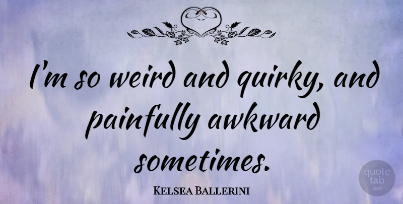 Kelsea Ballerini Quote About Painfully: Im So Weird And Quirky...