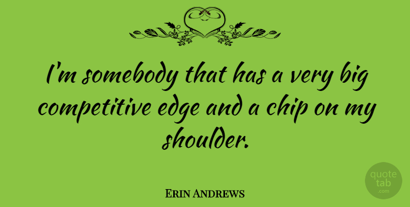 Erin Andrews Quote About Shoulders, Chips, Bigs: Im Somebody That Has A...