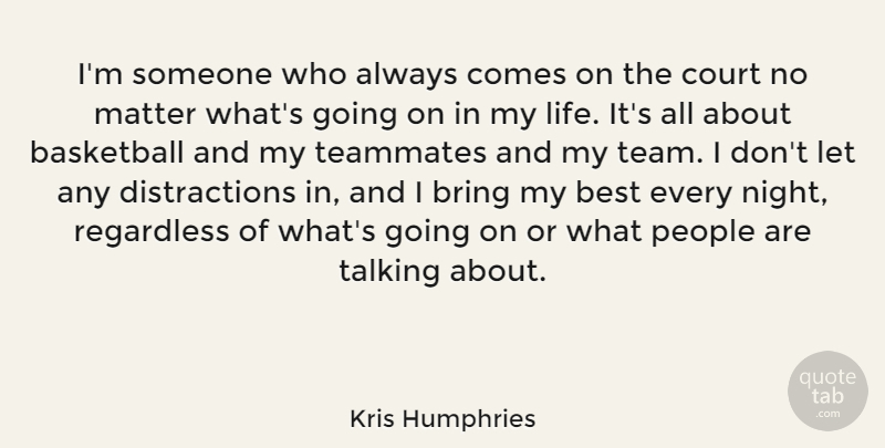 Kris Humphries Quote About Basketball, Team, Night: Im Someone Who Always Comes...