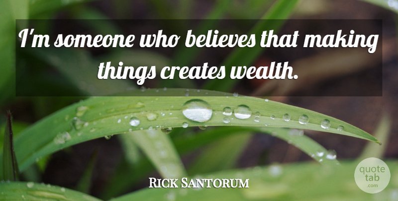 Rick Santorum Quote About Believe, Wealth: Im Someone Who Believes That...