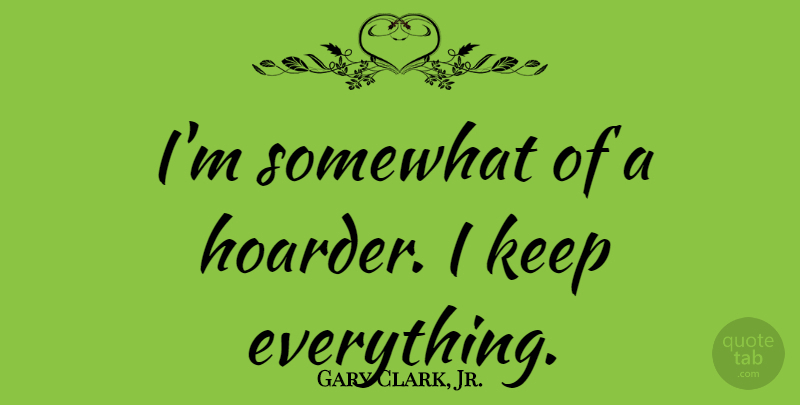 Gary Clark, Jr. Quote About undefined: Im Somewhat Of A Hoarder...