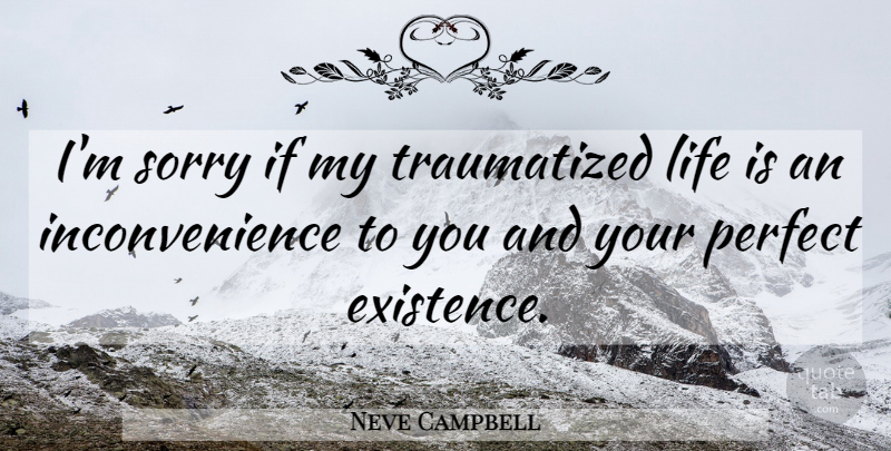 Neve Campbell Quote About Sorry, Perfect, Perception: Im Sorry If My Traumatized...