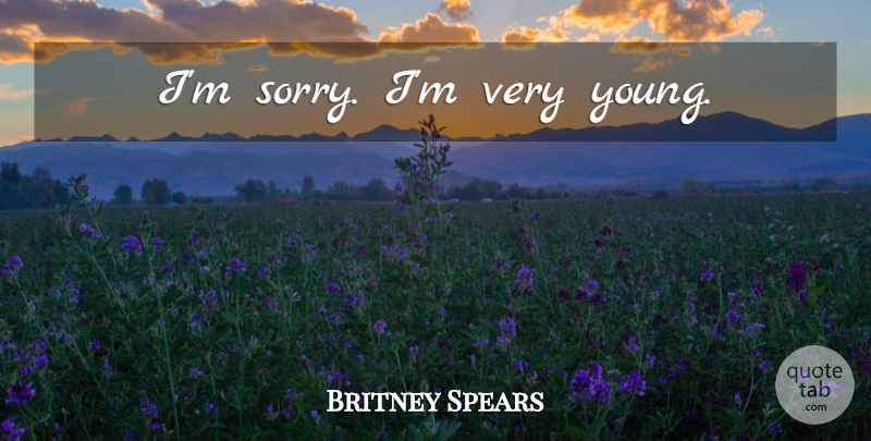 Britney Spears Quote About Sorry, Young, Im Sorry: Im Sorry Im Very Young...