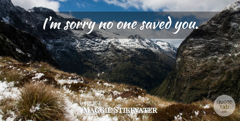 Maggie Stiefvater Quote About Sorry, Saved, Im Sorry: Im Sorry No One Saved...