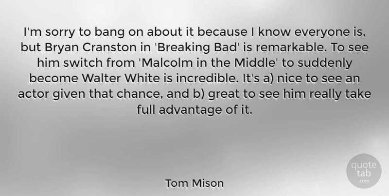 Tom Mison Quote About Advantage, Bang, Bryan, Chance, Full: Im Sorry To Bang On...