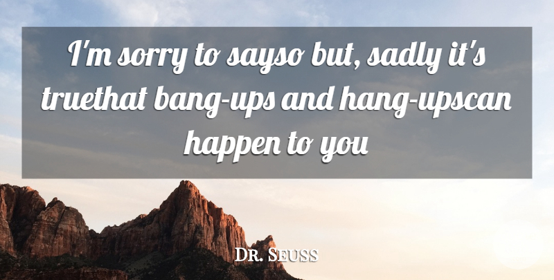 Dr. Seuss Quote About Happen, Sadly, Sorry: Im Sorry To Sayso But...