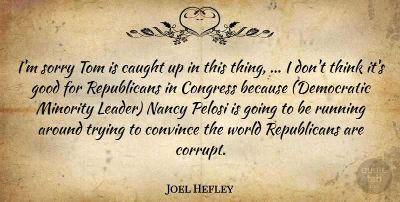 Joel Hefley Quote About Caught, Congress, Convince, Good, Minority: Im Sorry Tom Is Caught...