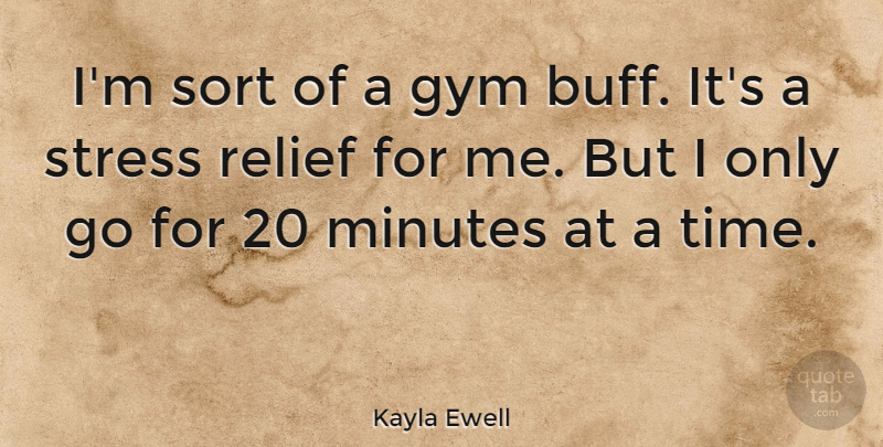 Kayla Ewell Quote About Minutes, Relief, Sort, Time: Im Sort Of A Gym...